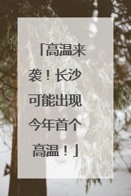 高温来袭！长沙可能出现今年首个高温！