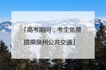 高考期间，考生免费搭乘泉州公共交通