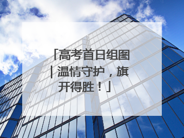 高考首日组图｜温情守护，旗开得胜！