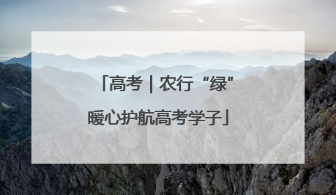 高考｜农行“绿”暖心护航高考学子
