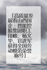 高质量发展看山西国企：晋能控股集团职工段峰、杨文华、官进军获得全国劳动模范荣誉称号