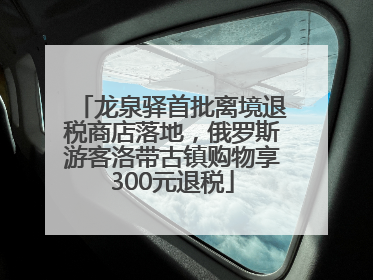 龙泉驿首批离境退税商店落地，俄罗斯游客洛带古镇购物享300元退税