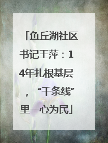 鱼丘湖社区书记王萍：14年扎根基层，“千条线”里一心为民