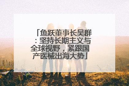 鱼跃董事长吴群：坚持长期主义与全球视野，紧跟国产医械出海大势