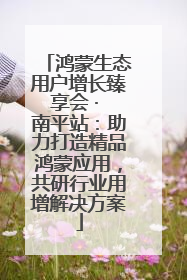 鸿蒙生态用户增长臻享会 · 南平站：助力打造精品鸿蒙应用，共研行业用增解决方案