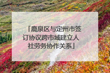 鹿泉区与定州市签订协议跨市域建立人社劳务协作关系