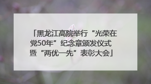 黑龙江高院举行“光荣在党50年”纪念章颁发仪式暨“两优一先”表彰大会