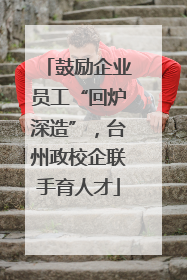 鼓励企业员工“回炉深造”，台州政校企联手育人才