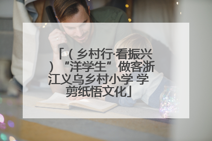 （乡村行·看振兴）“洋学生”做客浙江义乌乡村小学 学剪纸悟文化