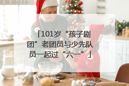 101岁“孩子剧团”老团员与少先队员一起过“六一”