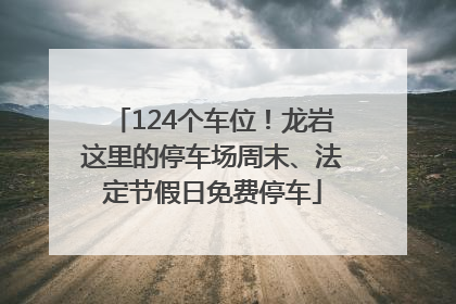 124个车位！龙岩这里的停车场周末、法定节假日免费停车