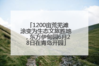 1200亩荒芜滩涂变为生态文旅胜地，东方伊甸园6月28日在青岛开园