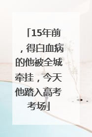 15年前，得白血病的他被全城牵挂，今天他踏入高考考场