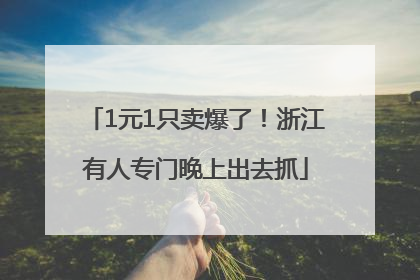 1元1只卖爆了！浙江有人专门晚上出去抓