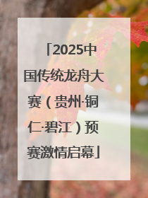 2025中国传统龙舟大赛（贵州·铜仁·碧江）预赛激情启幕