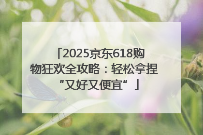 2025京东618购物狂欢全攻略：轻松拿捏 “又好又便宜”