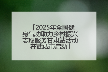 2025年全国健身气功助力乡村振兴志愿服务甘肃站活动在武威市启动