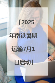 2025年南铁暑期运输7月1日启动