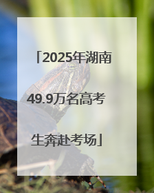 2025年湖南49.9万名高考生奔赴考场