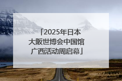 2025年日本大阪世博会中国馆广西活动周启幕