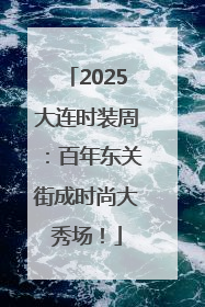 2025大连时装周：百年东关街成时尚大秀场！
