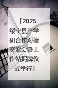 2025绥宁县产学研合作对接交流会暨工作站揭牌仪式举行