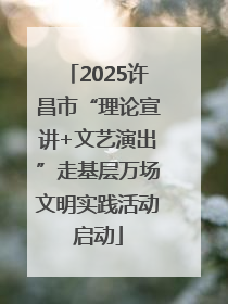 2025许昌市“理论宣讲+文艺演出”走基层万场文明实践活动启动