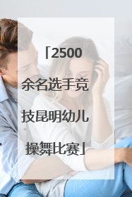 2500余名选手竞技昆明幼儿操舞比赛