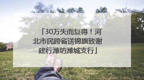 30万失而复得！河北市民跨省送锦旗致谢建行潍坊潍城支行