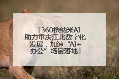 360携纳米AI助力重庆江北数字化发展，加速“AI+办公”场景落地