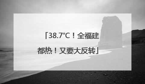 38.7℃！全福建都热！又要大反转
