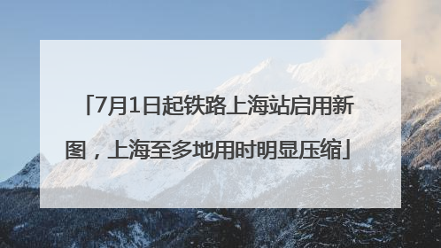 7月1日起铁路上海站启用新图，上海至多地用时明显压缩
