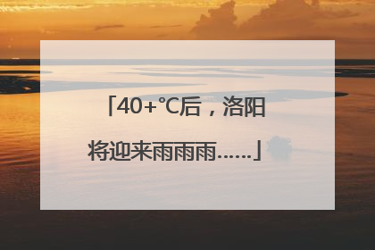 40+℃后，洛阳将迎来雨雨雨……
