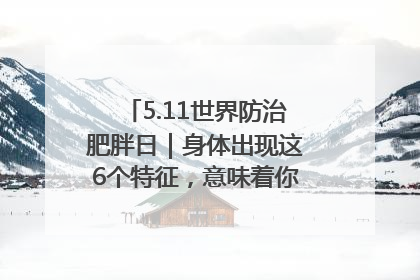 5.11世界防治肥胖日｜身体出现这6个特征，意味着你正在悄悄变瘦……