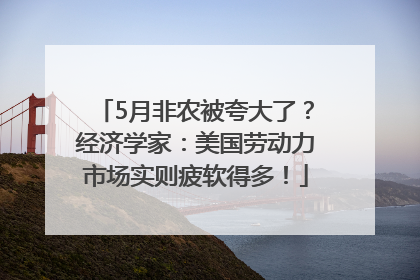 5月非农被夸大了？经济学家：美国劳动力市场实则疲软得多！