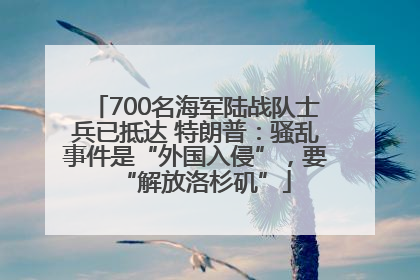 700名海军陆战队士兵已抵达 特朗普：骚乱事件是“外国入侵”，要“解放洛杉矶”