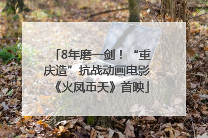 8年磨一剑！“重庆造”抗战动画电影《火凤重天》首映