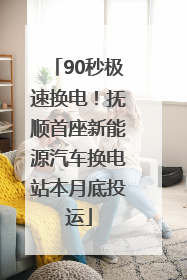90秒极速换电！抚顺首座新能源汽车换电站本月底投运