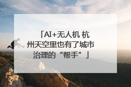 AI+无人机 杭州天空里也有了城市治理的“帮手”