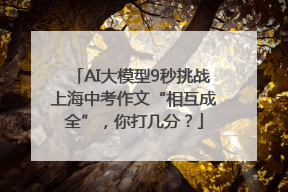 AI大模型9秒挑战上海中考作文“相互成全”，你打几分？