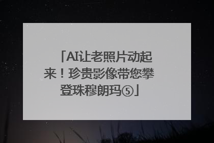 AI让老照片动起来！珍贵影像带您攀登珠穆朗玛⑤