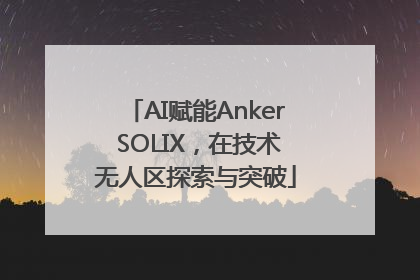 AI赋能Anker SOLIX，在技术无人区探索与突破