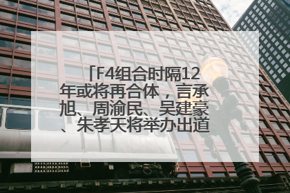 F4组合时隔12年或将再合体，言承旭、周渝民、吴建豪、朱孝天将举办出道25周年演唱会
