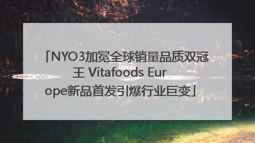 NYO3加冕全球销量品质双冠王 Vitafoods Europe新品首发引爆行业巨变