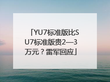 YU7标准版比SU7标准版贵2—3万元？雷军回应