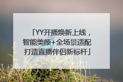 YY开播焕新上线，智能美颜+全场景适配打造直播伴侣新标杆