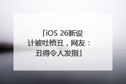 iOS 26新设计被吐槽丑，网友：丑得令人发指